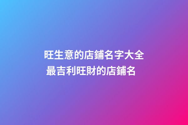 旺生意的店鋪名字大全 最吉利旺財的店鋪名